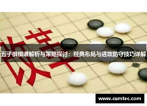 五子棋棋谱解析与策略探讨：经典布局与进攻防守技巧详解